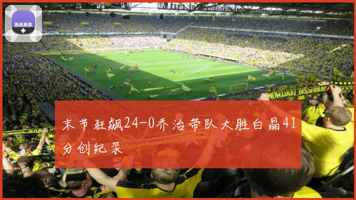 末节狂飙24-0乔治带队大胜白晶41分创纪录